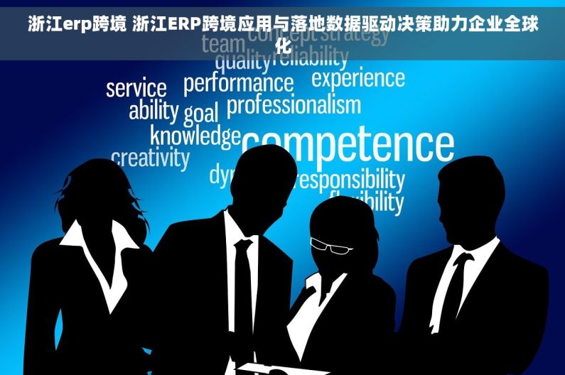 浙江erp跨境 浙江ERP跨境应用与落地数据驱动决策助力企业全球化