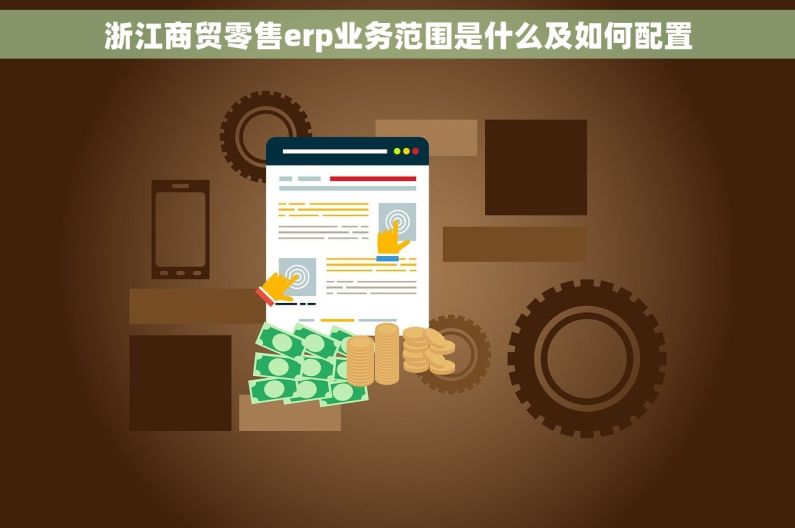 浙江商贸零售erp业务范围是什么及如何配置