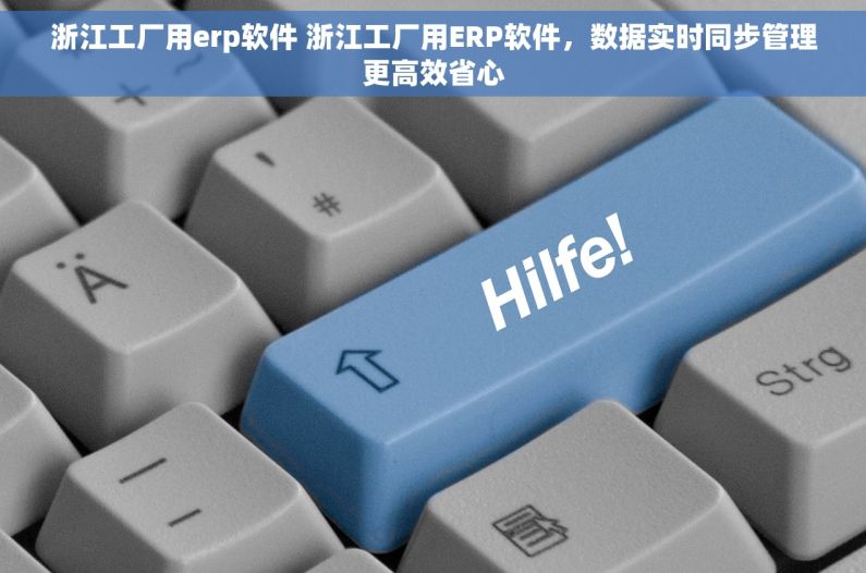 浙江工厂用erp软件 浙江工厂用ERP软件，数据实时同步管理更高效省心
