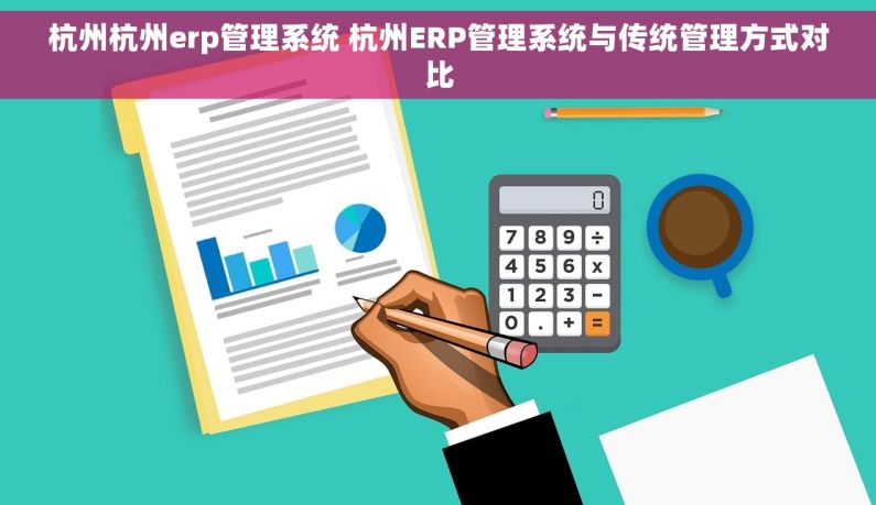 杭州杭州erp管理系统 杭州ERP管理系统与传统管理方式对比