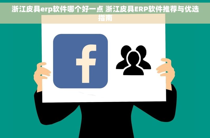 浙江皮具erp软件哪个好一点 浙江皮具ERP软件推荐与优选指南