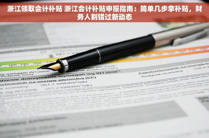 浙江领取会计补贴 浙江会计补贴申报指南：简单几步拿补贴，财务人别错过新动态