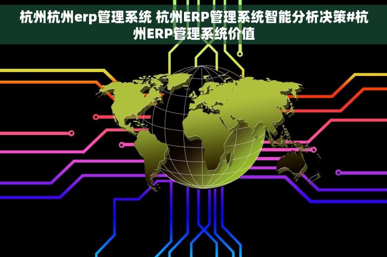杭州杭州erp管理系统 杭州ERP管理系统智能分析决策#杭州ERP管理系统价值