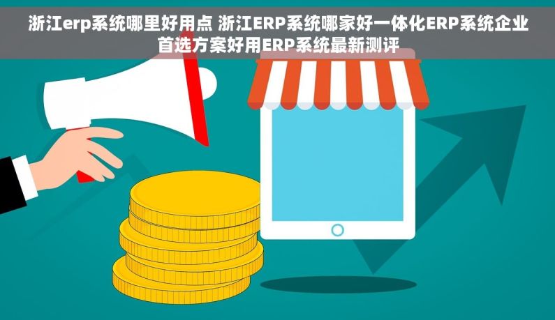 浙江erp系统哪里好用点 浙江ERP系统哪家好一体化ERP系统企业首选方案好用ERP系统最新测评