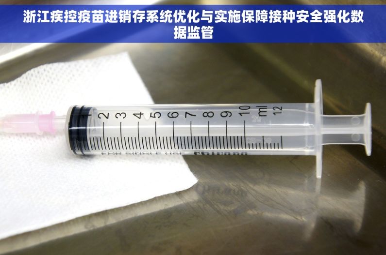 浙江疾控疫苗进销存系统优化与实施保障接种安全强化数据监管