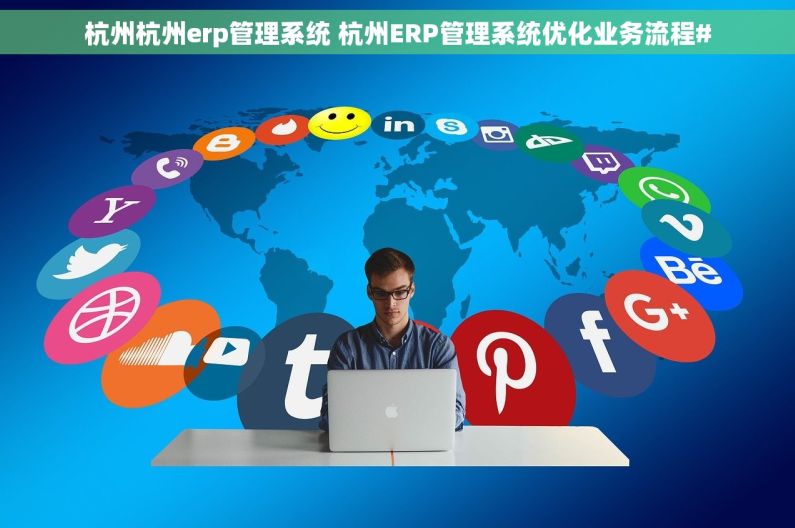 杭州杭州erp管理系统 杭州ERP管理系统优化业务流程#