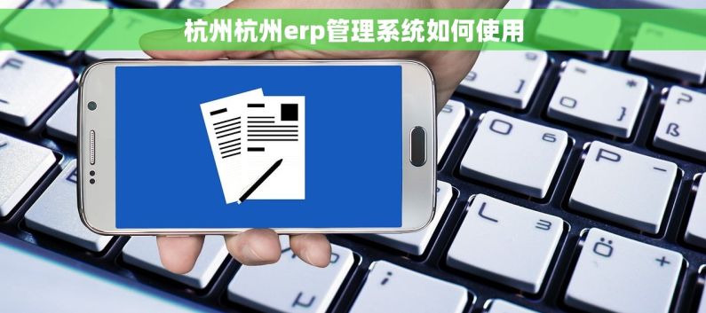 杭州杭州erp管理系统如何使用