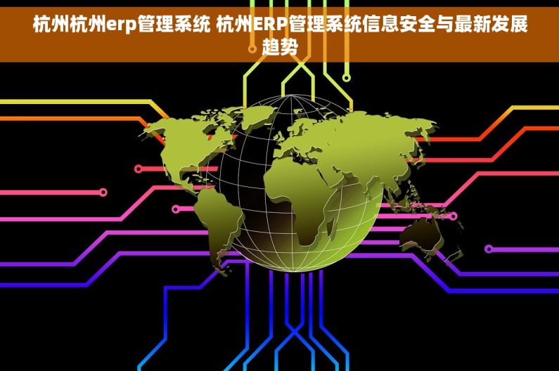 杭州杭州erp管理系统 杭州ERP管理系统信息安全与最新发展趋势