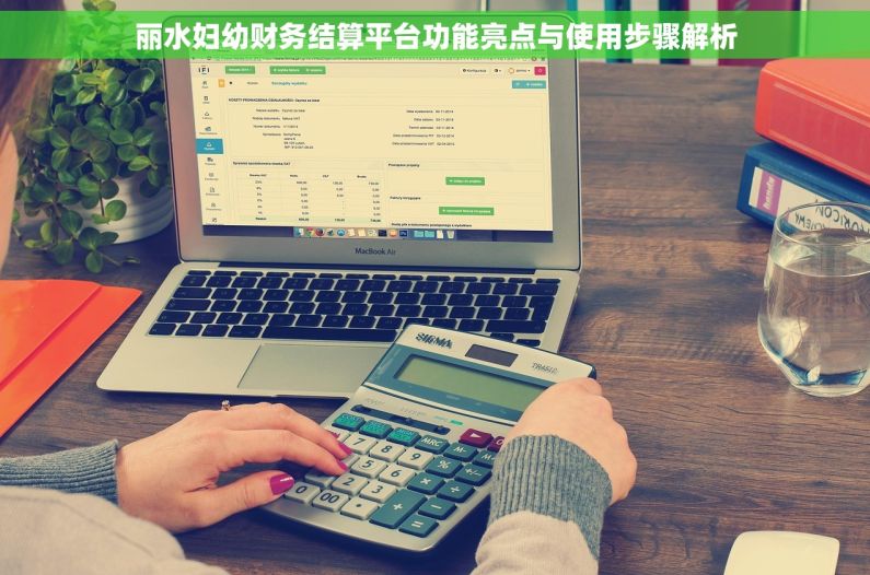 丽水妇幼财务结算平台功能亮点与使用步骤解析