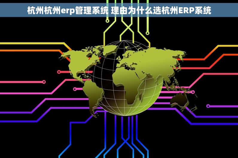 杭州杭州erp管理系统 理由为什么选杭州ERP系统