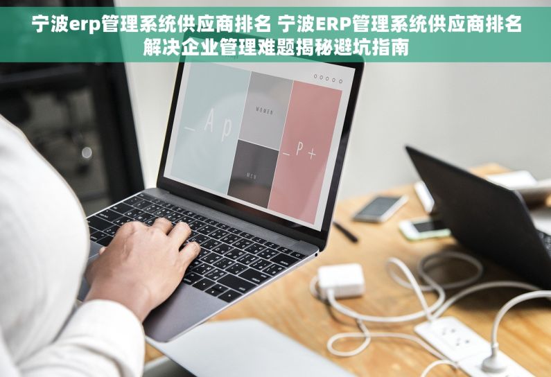 宁波erp管理系统供应商排名 宁波ERP管理系统供应商排名解决企业管理难题揭秘避坑指南