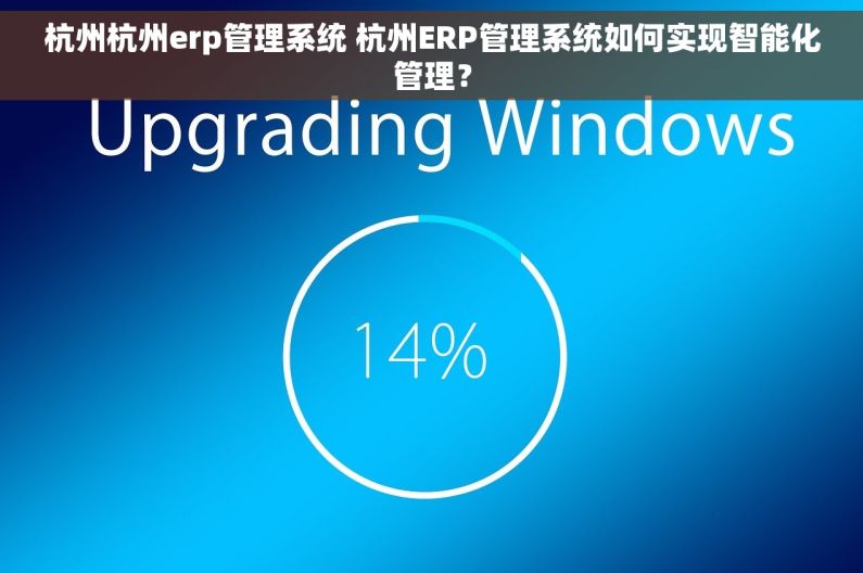 杭州杭州erp管理系统 杭州ERP管理系统如何实现智能化管理？