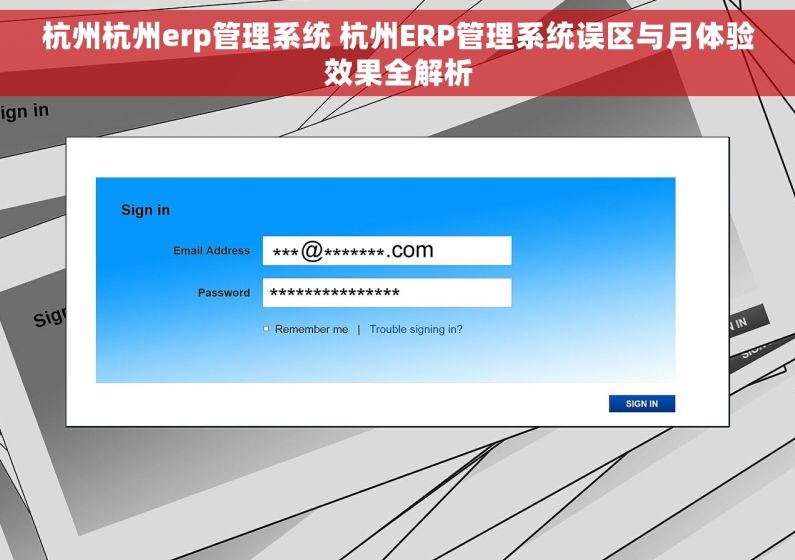 杭州杭州erp管理系统 杭州ERP管理系统误区与月体验效果全解析
