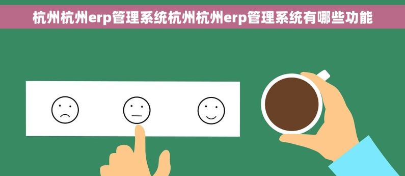 杭州杭州erp管理系统杭州杭州erp管理系统有哪些功能