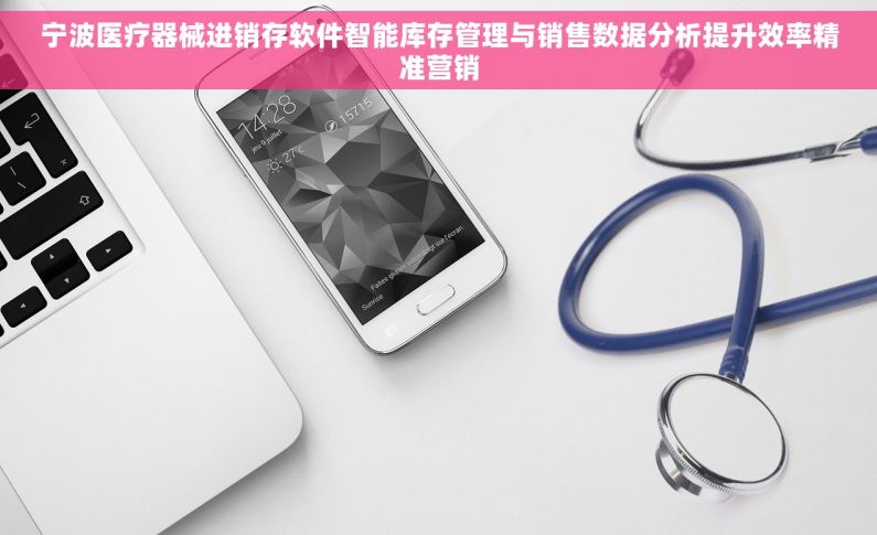 宁波医疗器械进销存软件智能库存管理与销售数据分析提升效率精准营销
