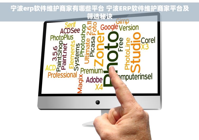 宁波erp软件维护商家有哪些平台 宁波ERP软件维护商家平台及筛选秘诀
