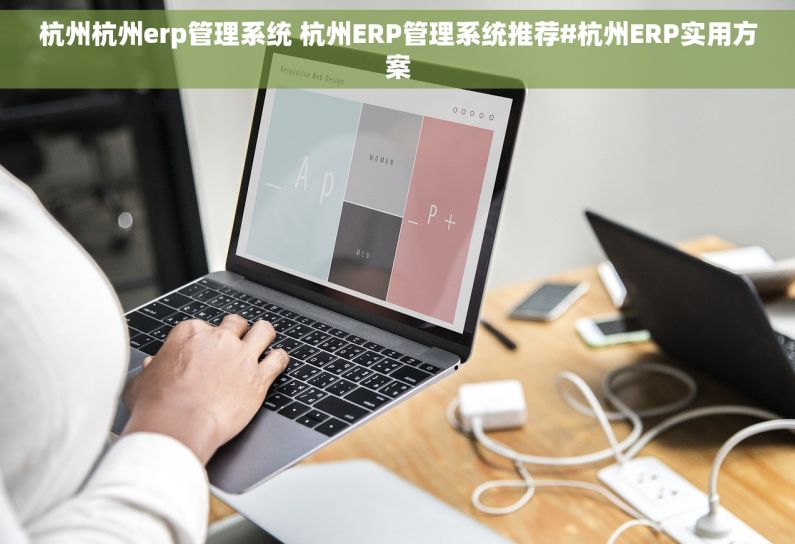 杭州杭州erp管理系统 杭州ERP管理系统推荐#杭州ERP实用方案