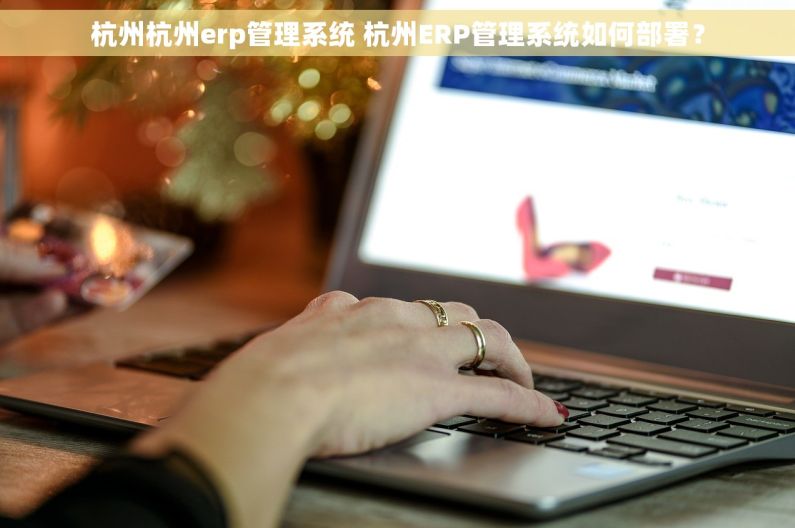 杭州杭州erp管理系统 杭州ERP管理系统如何部署？