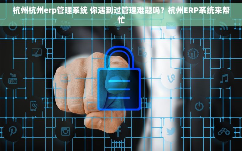 杭州杭州erp管理系统 你遇到过管理难题吗？杭州ERP系统来帮忙