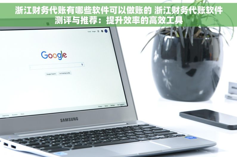 浙江财务代账有哪些软件可以做账的 浙江财务代账软件测评与推荐：提升效率的高效工具