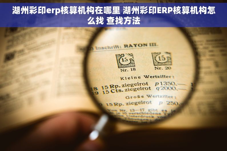 湖州彩印erp核算机构在哪里 湖州彩印ERP核算机构怎么找 查找方法
