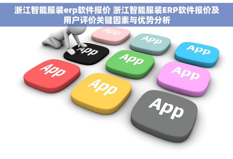 浙江智能服装erp软件报价 浙江智能服装ERP软件报价及用户评价关键因素与优势分析