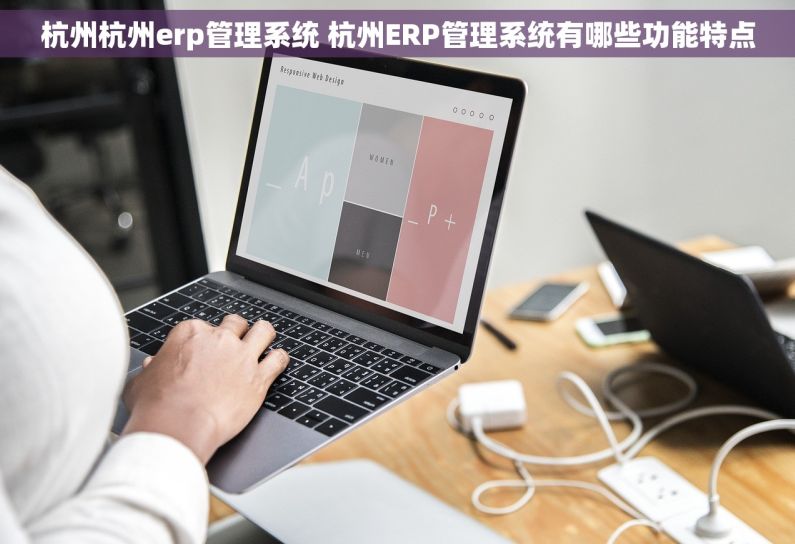 杭州杭州erp管理系统 杭州ERP管理系统有哪些功能特点