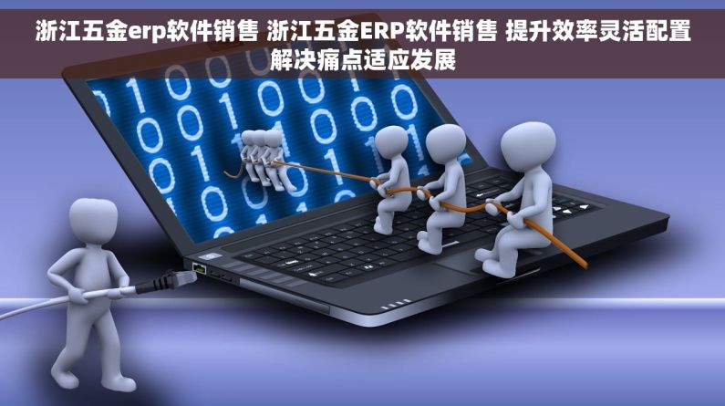 浙江五金erp软件销售 浙江五金ERP软件销售 提升效率灵活配置解决痛点适应发展