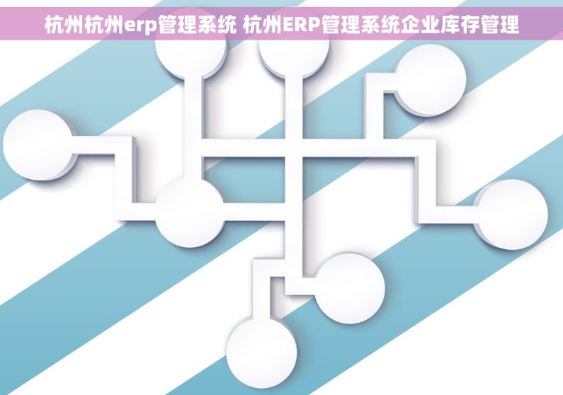 杭州杭州erp管理系统 杭州ERP管理系统企业库存管理