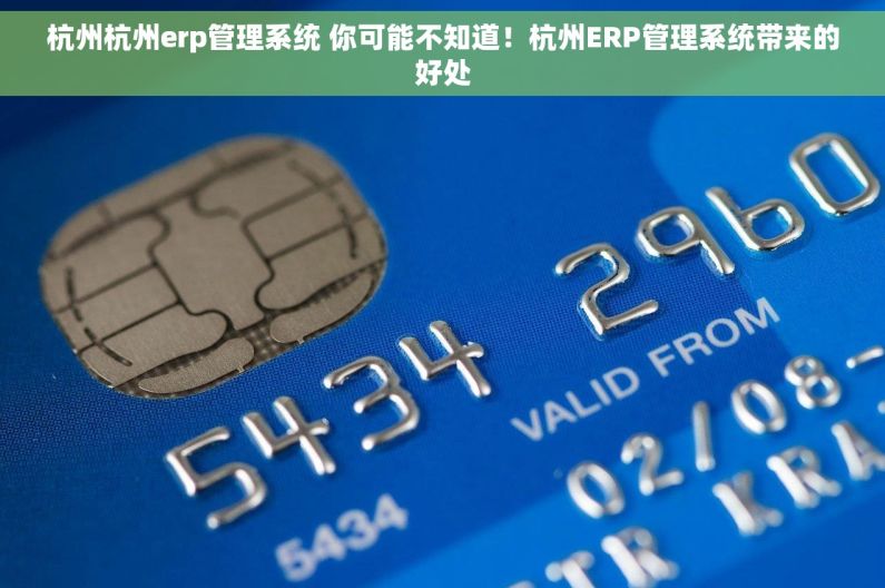 杭州杭州erp管理系统 你可能不知道！杭州ERP管理系统带来的好处