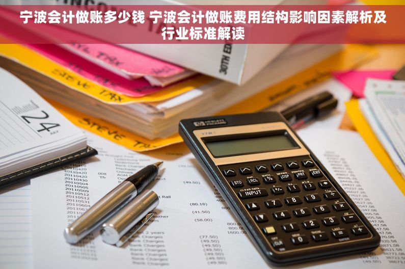 宁波会计做账多少钱 宁波会计做账费用结构影响因素解析及行业标准解读