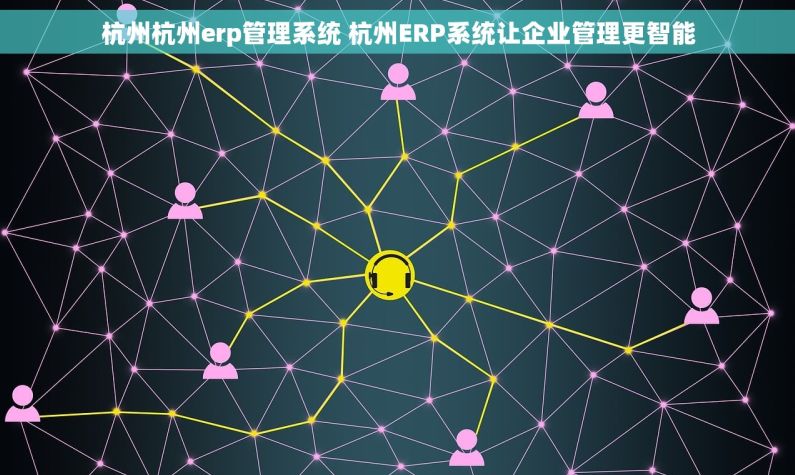 杭州杭州erp管理系统 杭州ERP系统让企业管理更智能