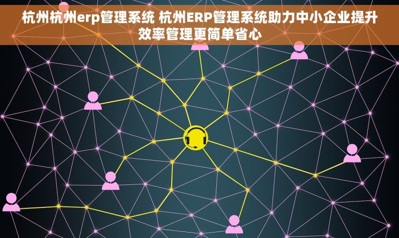 杭州杭州erp管理系统 杭州ERP管理系统助力中小企业提升效率管理更简单省心
