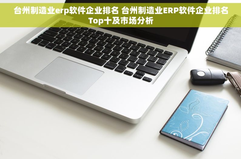 台州制造业erp软件企业排名 台州制造业ERP软件企业排名Top十及市场分析