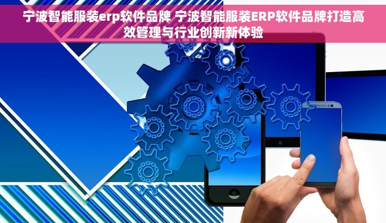 宁波智能服装erp软件品牌 宁波智能服装ERP软件品牌打造高效管理与行业创新新体验