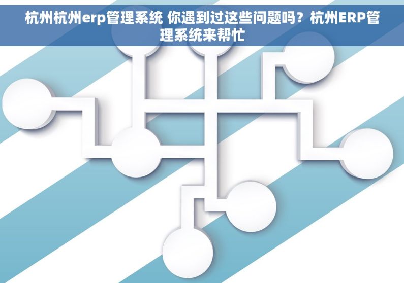 杭州杭州erp管理系统 你遇到过这些问题吗？杭州ERP管理系统来帮忙