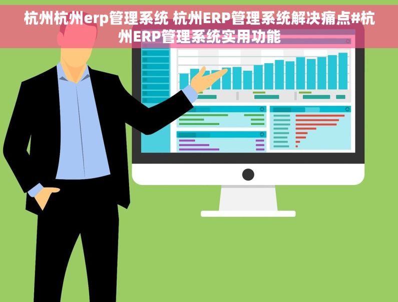 杭州杭州erp管理系统 杭州ERP管理系统解决痛点#杭州ERP管理系统实用功能