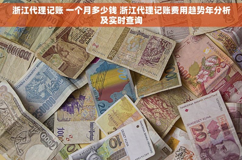 浙江代理记账 一个月多少钱 浙江代理记账费用趋势年分析及实时查询