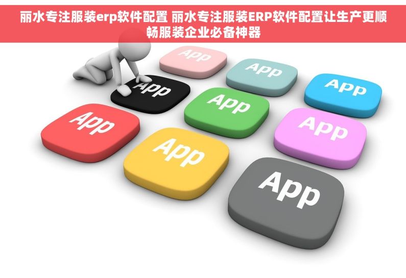 丽水专注服装erp软件配置 丽水专注服装ERP软件配置让生产更顺畅服装企业必备神器