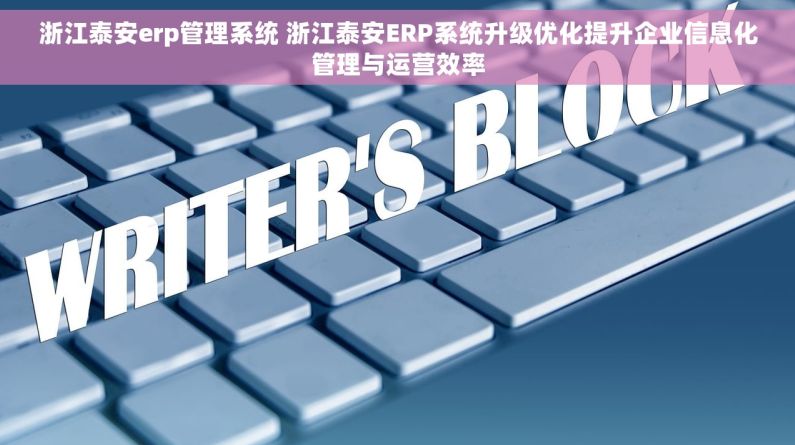 浙江泰安erp管理系统 浙江泰安ERP系统升级优化提升企业信息化管理与运营效率