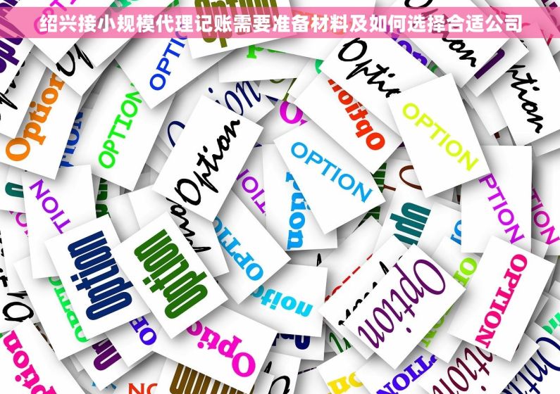 绍兴接小规模代理记账需要准备材料及如何选择合适公司