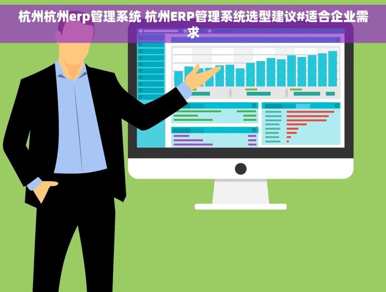 杭州杭州erp管理系统 杭州ERP管理系统选型建议#适合企业需求