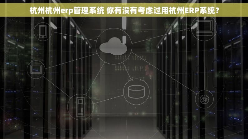 杭州杭州erp管理系统 你有没有考虑过用杭州ERP系统？