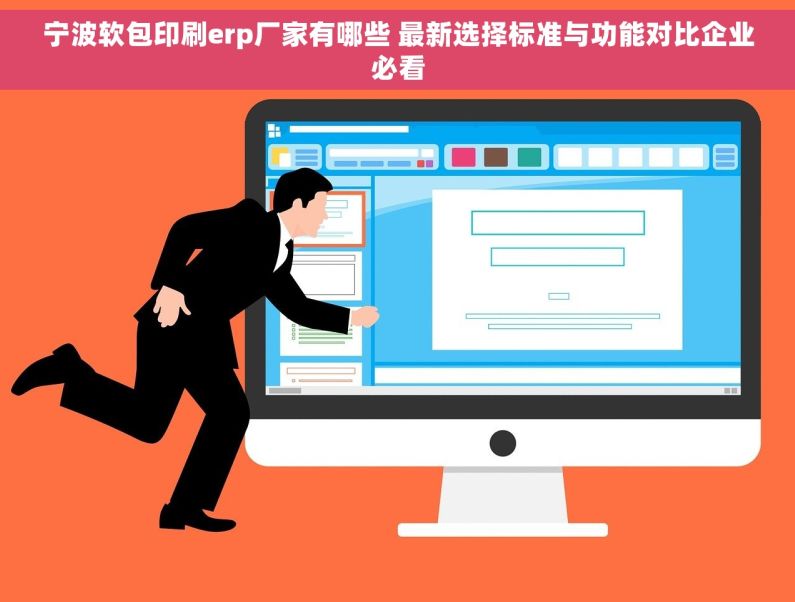 宁波软包印刷erp厂家有哪些 最新选择标准与功能对比企业必看