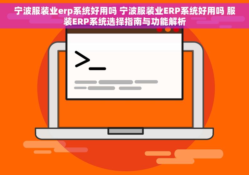 宁波服装业erp系统好用吗 宁波服装业ERP系统好用吗 服装ERP系统选择指南与功能解析