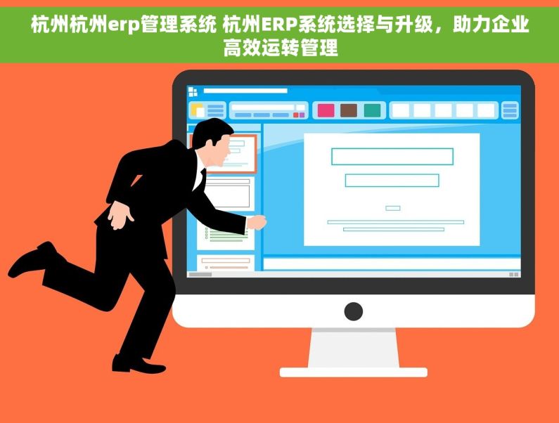 杭州杭州erp管理系统 杭州ERP系统选择与升级，助力企业高效运转管理