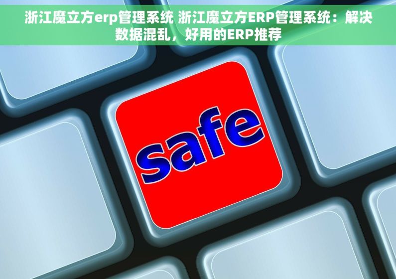 浙江魔立方erp管理系统 浙江魔立方ERP管理系统：解决数据混乱，好用的ERP推荐