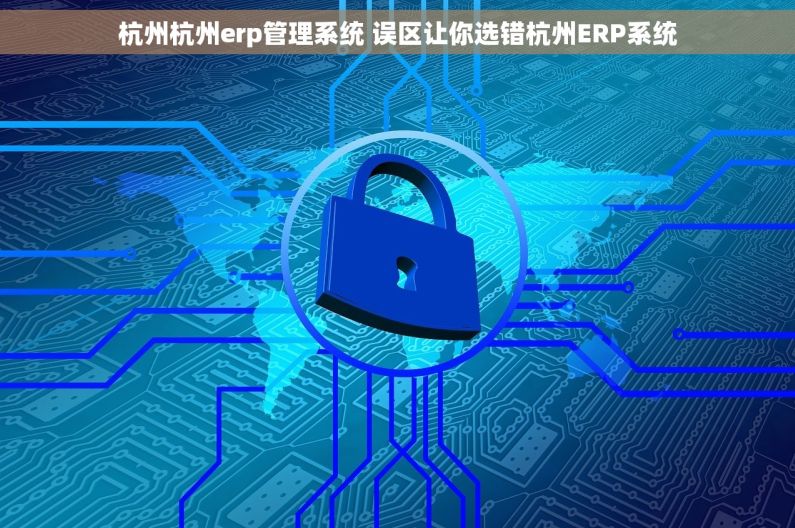 杭州杭州erp管理系统 误区让你选错杭州ERP系统