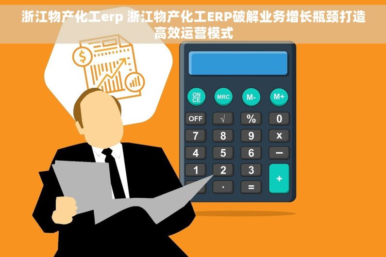 浙江物产化工erp 浙江物产化工ERP破解业务增长瓶颈打造高效运营模式
