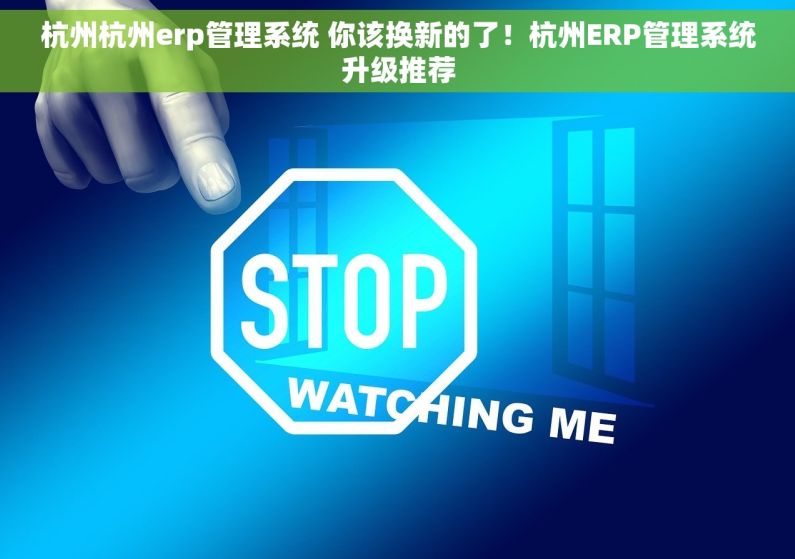 杭州杭州erp管理系统 你该换新的了！杭州ERP管理系统升级推荐